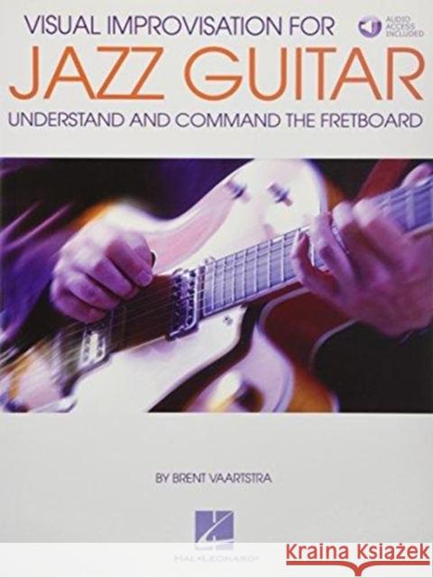 Visual Improvisation for Jazz Guitar: Understand and Command the Fretboard Brent Vaartstra 9781495071454 Hal Leonard Corporation