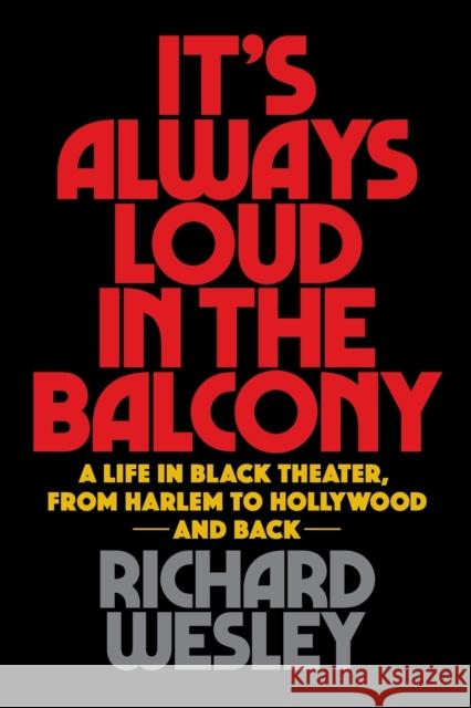 It's Always Loud in the Balcony: A Life in Black Theater, from Harlem to Hollywood and Back Richard Wesley 9781495072413 Applause