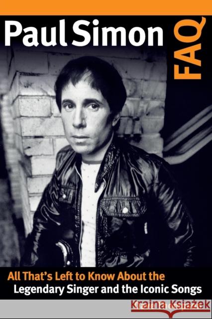Paul Simon FAQ: All That's Left to Know about the Legendary Singer and the Iconic Songs  9781495079917 Backbeat Books