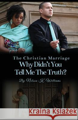 The Christian Marriage: Why Didn't You Tell Me the Truth? Nelson K. Williams 9781495109713 Nelson K Williams Ministries