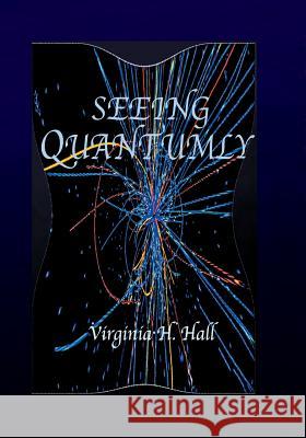 Seeing Quantumly: How Everything is Connected to Everything Else Hall, Virginia Holmes 9781495130915