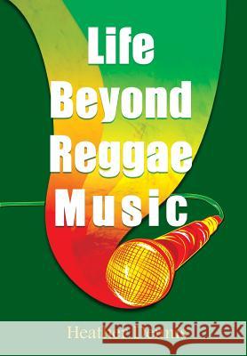 Life Beyond Reggae Music: The Artists We Love & Want to Know Heather Dennis 9781495132971