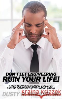 Dont Let Engineering Ruin Your Life Jr. Dusty R. Walker K. Ceres Wright Keith Young 9781495172007