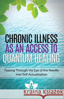 Chronic Illness as an Access to Quantum Healing: Passing Through the Eye of the Needle into Self-Actualization Rush, Jenny 9781495182334 Jenny Rushovich