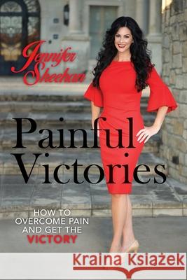 Painful Victories: How to Overcome Pain and Get The Victory Jennifer Sheehan 9781495189555 Jennifer Sheehan Ministries