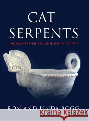 Cat Serpents: Underwater Spirits in Mississippian Pottery Ron Bogg Linda Bogg 9781495190070 Bogg