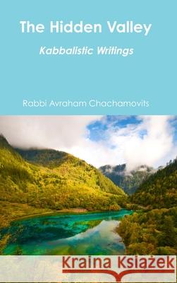 The Hidden Valley: Kabbalistic Writings Rabbi Avraham Chachamovits 9781495199653 Abraham Chachamovits