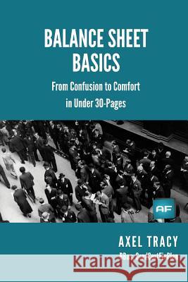 Balance Sheet Basics: From Confusion to Comfort in Under 30 Pages Axel Tracy 9781495200250 Createspace Independent Publishing Platform