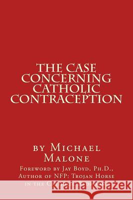 The Case Concerning Catholic Contraception: A Position Paper Michael Malone Jay Boy 9781495200571 Createspace