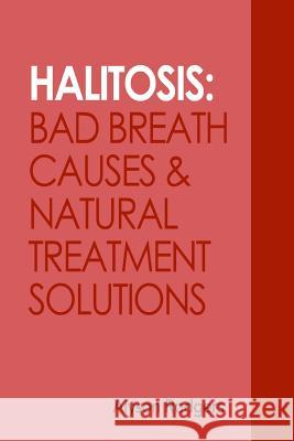 Halitosis: Bad Breath Causes and Natural Treatment Solutions Alyson Rodgers 9781495200908