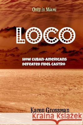 Loco: How Cuban-Americans Defeated Fidel Castro Karen Grossman 9781495201424 Createspace