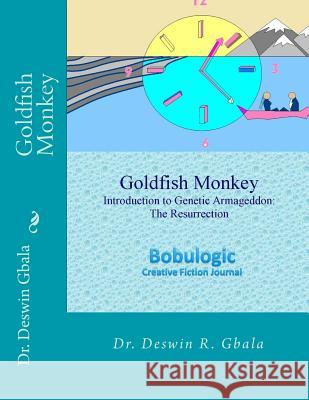 Goldfish Monkey: Introduction to Genetic Armageddon: The Resurrection Dr Deswin R. Gbala 9781495201844 Createspace