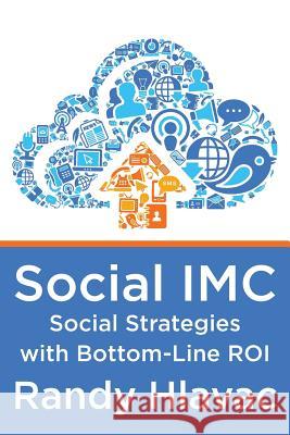 Social IMC: Social Strategies with Bottom-Line Roi Randy Hlavac 9781495203664