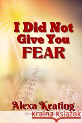 I Did Not Give You Fear Alexa Keating 9781495204524