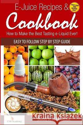 E-Juice Recipes & Cookbook: How to Make the Best Tasting e-Liquid Ever! Alexander, Shane H. 9781495207334 Createspace