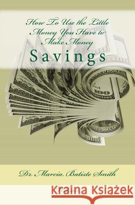 How To Use the Little Money You Have to Make Money: Savings Wilson, Marcia Batiste Smith 9781495207983