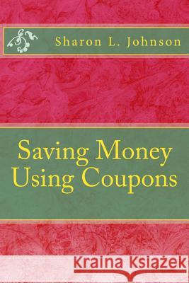 Saving Money Using Coupons Sharon L. Johnson 9781495208126 Createspace