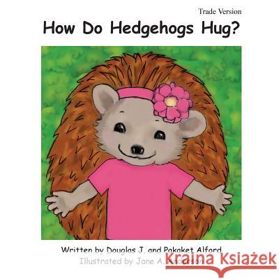 How Do Hedgehogs Hug? Trade Version: - Many Ways to Show Love MR Douglas J. Alford Mrs Pakaket Alford Mrs Jane a. Anderson 9781495208768 Createspace