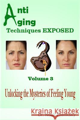 Anti Aging Techniques EXPOSED Vol 3: Unlocking the Mysteries of Feeling Young Pranksky, Noah 9781495208980 Createspace