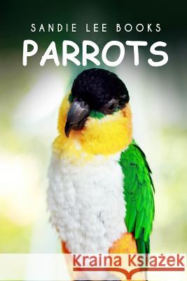 Parrots - Sandie Lee Books Sandie Lee Books 9781495210365 Createspace