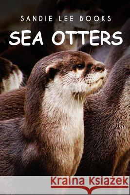 Sea Otters - Sandie Lee Books Sandie Lee Books 9781495211164 Createspace