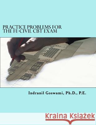 Practice Problems for the FE-CIVIL CBT Exam: Nearly 500 Practice Problems and Solutions on all 18 subject areas of the FE-CIVIL Exam (NCEES) Goswami P. E., Indranil 9781495214288