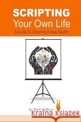 Scripting Your Own Life: A Guide to Creating A New Reality Veilleux, Tam 9781495215247 Createspace