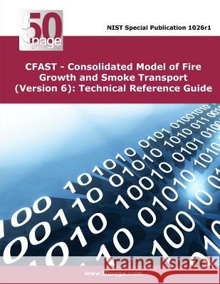 CFAST - Consolidated Model of Fire Growth and Smoke Transport (Version 6): Technical Reference Guide Nist 9781495215780 Createspace
