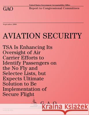 Aviation Security: TSA Is Enhancing Its Oversight of Air Carrier Efforts to Identify Passengers on the No Fly and Selectee Lists, but Exp United States Government Accountability 9781495216114 Createspace