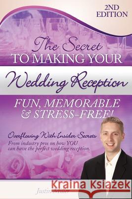 The Secret to Making Your Wedding Reception Fun, Memorable & Stress-Free!: Second Edition MR Justin Miller 9781495216268 Createspace