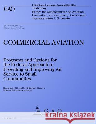 Commercial Aviation: Programs and Options for the Federal Approach to Providing and Improving Air Service to Small Communities: Testimony B United States Government Accountability 9781495216350 Createspace