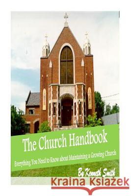 The Church Handbook: Everything You Need to Know about Maintaining a Growing Church Kenneth Smith Ministerial Training &. Seminary Class o 9781495217715 Createspace