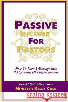 Passive Income For Pastors: How To Turn 1 Message Into 43 Streams Of Passive Income Cole, Kelly 9781495218521 Createspace