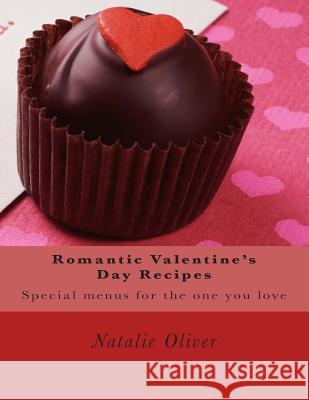 Romantic Valentine's Day Recipes: Special menus for the one you love Oliver, Natalie 9781495219122 Createspace