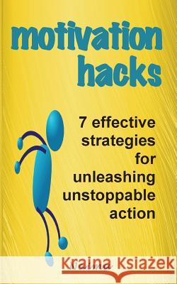 Motivation Hacks: 7 Essential Strategies To Unleash Ustoppable Action Shaikh, Naima 9781495221248