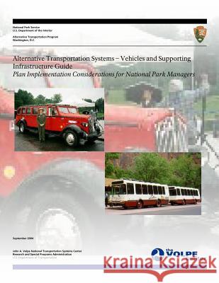 Alternative Transportation Systems - Vehicles and Supporting Infrastructure Guide: Plan Implementation Considerations for National Park Managers National Park Service                    U. S. Department of Transportation 9781495222566 Createspace