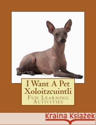 I Want A Pet Xoloitzcuintli: Fun Learning Activities Forsyth, Gail 9781495224591 Createspace