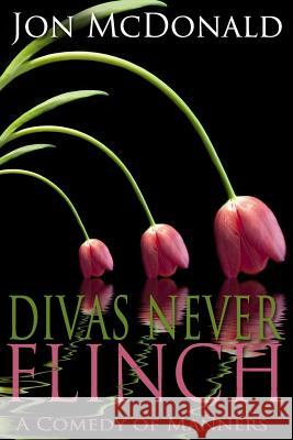 Divas Never Flinch: A Comedy of Manners Jon McDonald 9781495225499 Createspace