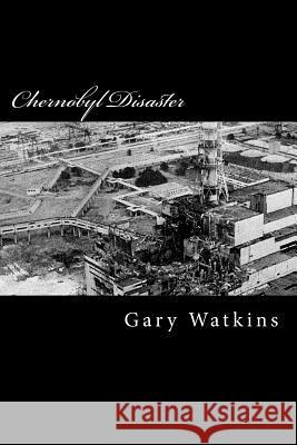 Chernobyl Disaster: A Perspective Gary Watkins 9781495225802 Createspace