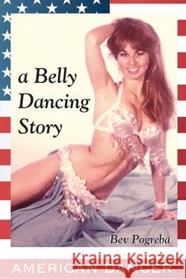 American Dancer: A Belly Dancing Story Bev Anisa Pogreba, Fritz Penning 9781495226328