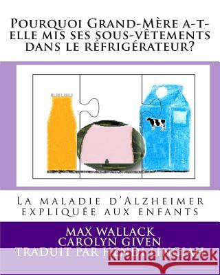 Pourquoi Grand-Mère a-t-elle mis ses sous-vêtements dans le réfrigérateur?: La maladie d'Alzheimer expliquée aux enfants Given, Carolyn 9781495226359 Createspace