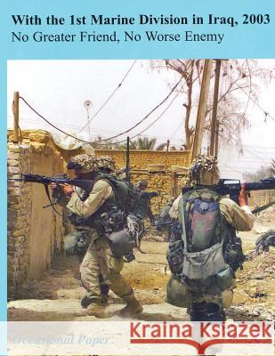 With the 1st Marine Division in Iraq, 2003: No Greater Friend, No Worse Enemy Lieutenant Colonel Michael S. Groen 9781495226595 Createspace