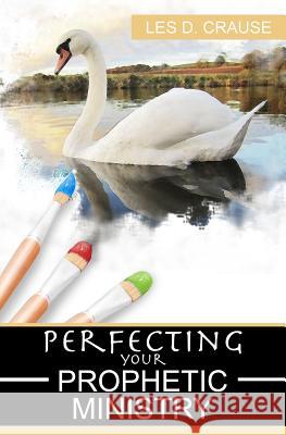 Perfecting Your Prophetic Ministry: Hearing and Communicating Effectively Les D. Crause 9781495228285 Createspace