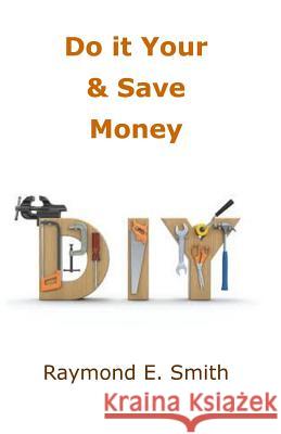 Do it Yourself & Save Money Smith, Raymond E. 9781495228391