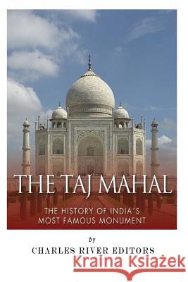 The Taj Mahal: The History of India's Most Famous Monument Charles River Editors                    Jesse Harasta 9781495228469 Createspace