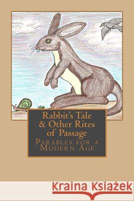Rabbit's Tale & Other Rites of Passage: Parables for a Modern Age Laura J. Kaighn 9781495228544 Createspace