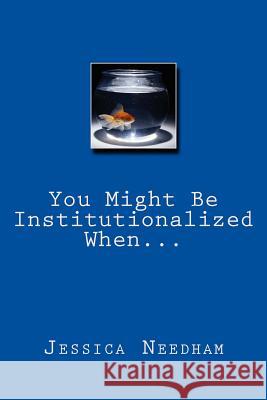 You Might Be Institutionalized When... Jessica Needham 9781495228858 Createspace