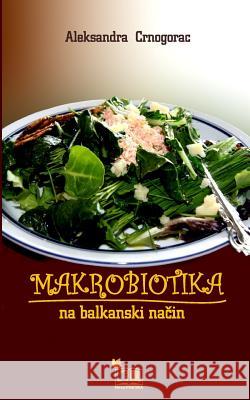 Makrobiotika: Na Balkanski Nacin Aleksandra Crnogorac Lazar Janic 9781495228933 Createspace