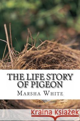 The Life Story of Pigeon: Moving from trees to windows, a side-effect of deforestation White, Marsha 9781495229541 Createspace