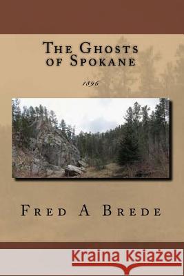 The Ghosts of Spokane: 1896 Fred a. Brede 9781495229732 Createspace